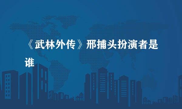 《武林外传》邢捕头扮演者是谁