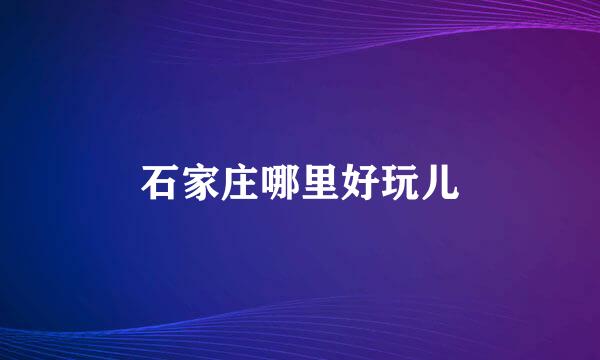石家庄哪里好玩儿