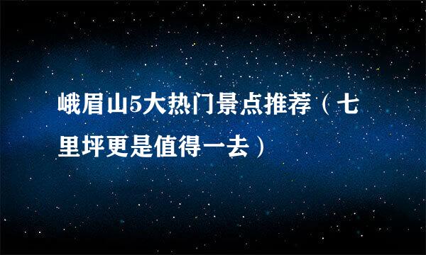 峨眉山5大热门景点推荐（七里坪更是值得一去）