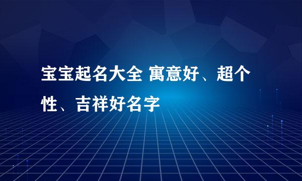 宝宝起名大全 寓意好、超个性、吉祥好名字