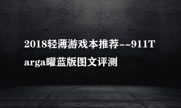 2018轻薄游戏本推荐--911Targa曜蓝版图文评测