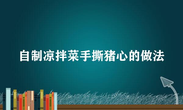 自制凉拌菜手撕猪心的做法