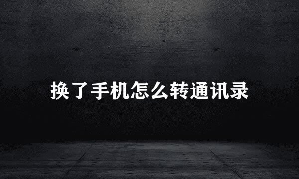 换了手机怎么转通讯录