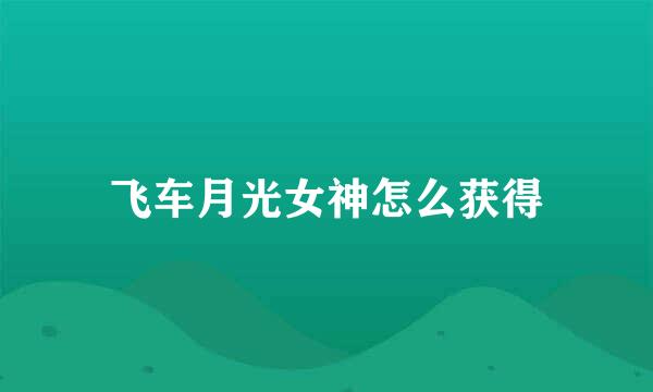 飞车月光女神怎么获得