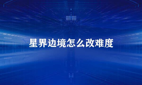 星界边境怎么改难度