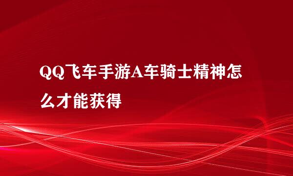 QQ飞车手游A车骑士精神怎么才能获得