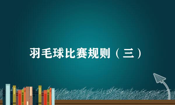 羽毛球比赛规则（三）