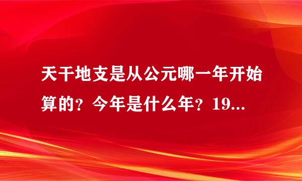 天干地支是从公元哪一年开始算的？今年是什么年？1981年是什么年