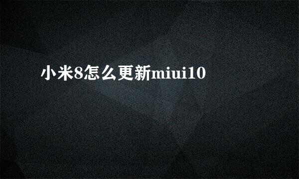 小米8怎么更新miui10