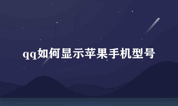 qq如何显示苹果手机型号