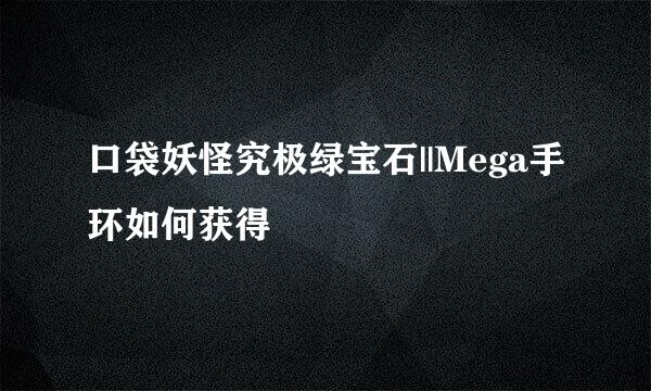 口袋妖怪究极绿宝石||Mega手环如何获得