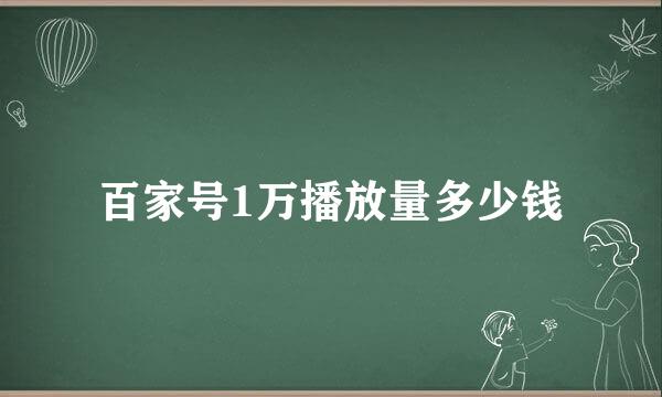 百家号1万播放量多少钱