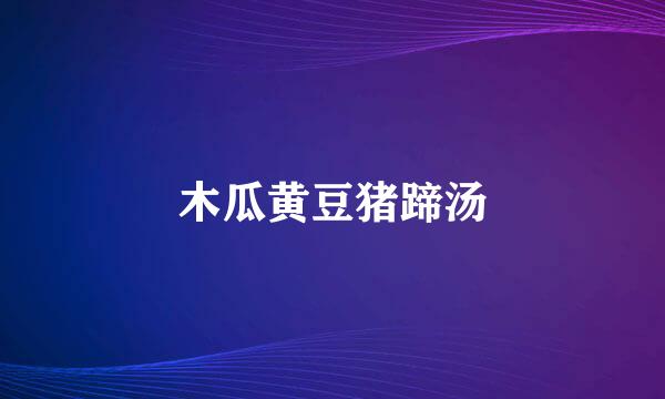 木瓜黄豆猪蹄汤