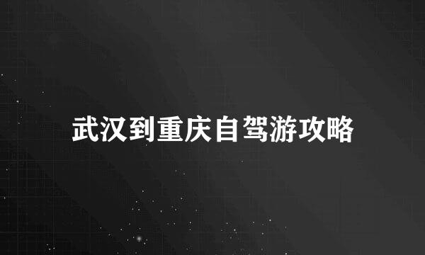 武汉到重庆自驾游攻略