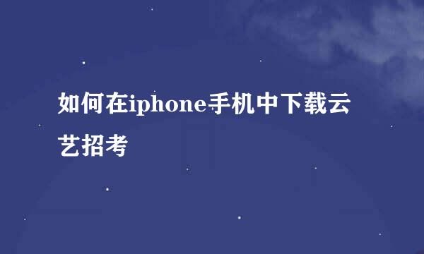如何在iphone手机中下载云艺招考