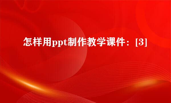 怎样用ppt制作教学课件：[3]