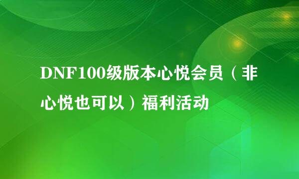 DNF100级版本心悦会员（非心悦也可以）福利活动