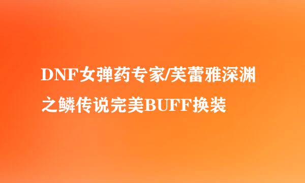DNF女弹药专家/芙蕾雅深渊之鳞传说完美BUFF换装