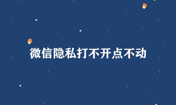 微信隐私打不开点不动