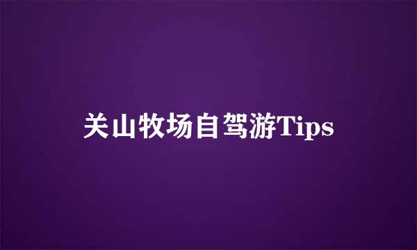 关山牧场自驾游Tips