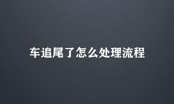 车追尾了怎么处理流程