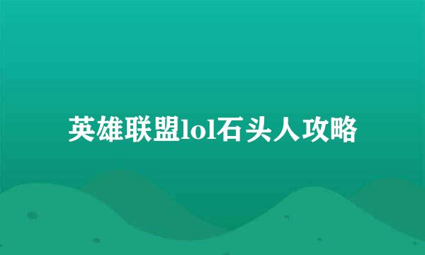 英雄联盟lol石头人攻略