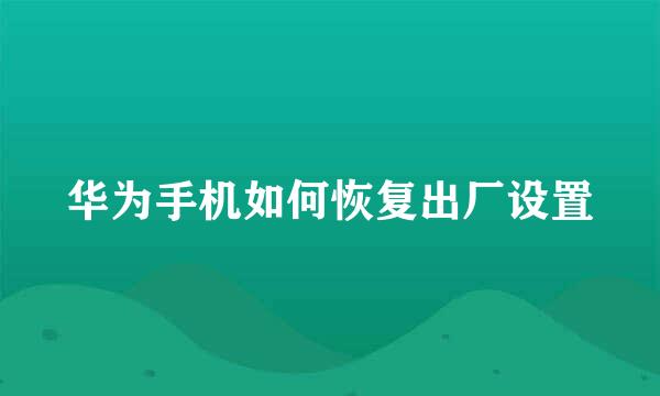 华为手机如何恢复出厂设置