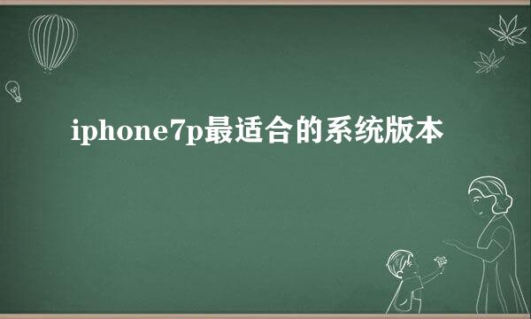 iphone7p最适合的系统版本