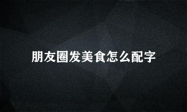 朋友圈发美食怎么配字