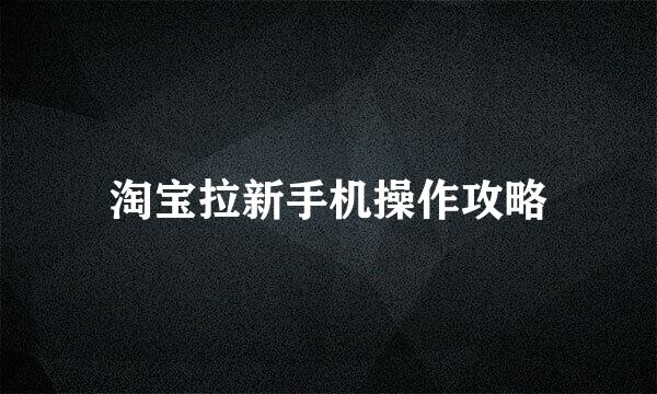 淘宝拉新手机操作攻略