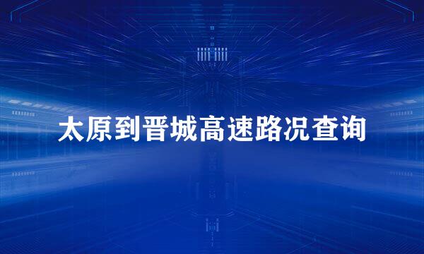 太原到晋城高速路况查询