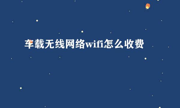 车载无线网络wifi怎么收费