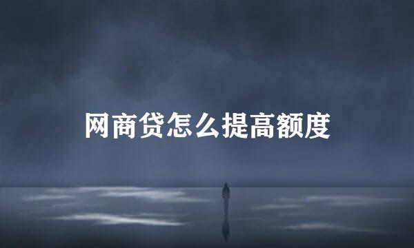 网商贷怎么提高额度