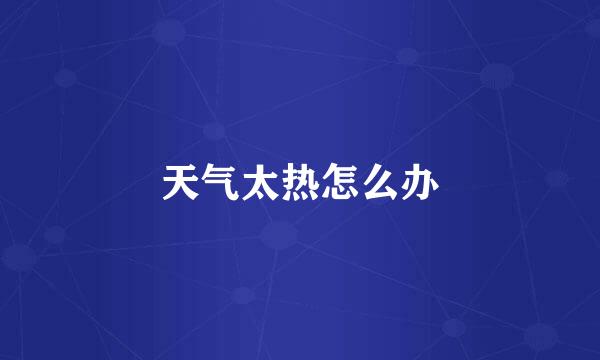 天气太热怎么办