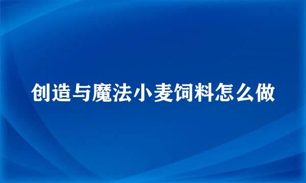 创造与魔法小麦饲料怎么做