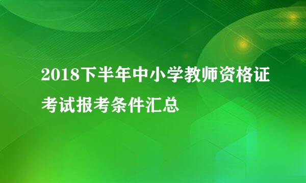 2018下半年中小学教师资格证考试报考条件汇总