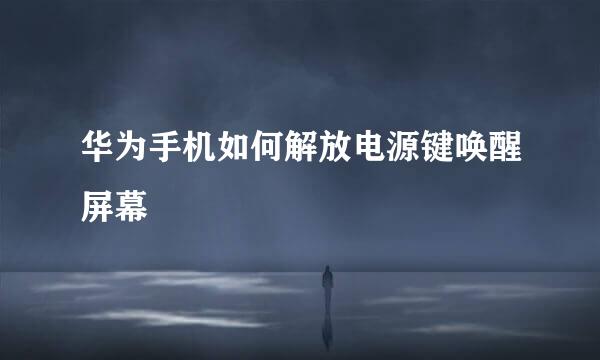 华为手机如何解放电源键唤醒屏幕