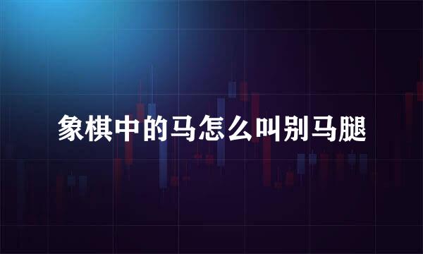 象棋中的马怎么叫别马腿