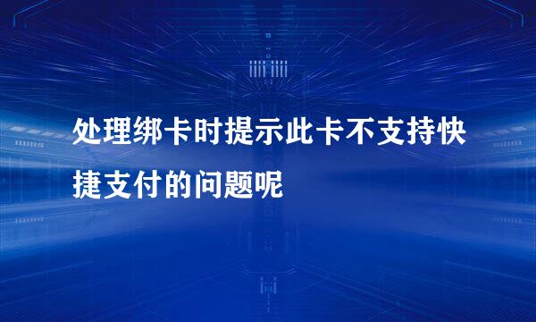 处理绑卡时提示此卡不支持快捷支付的问题呢