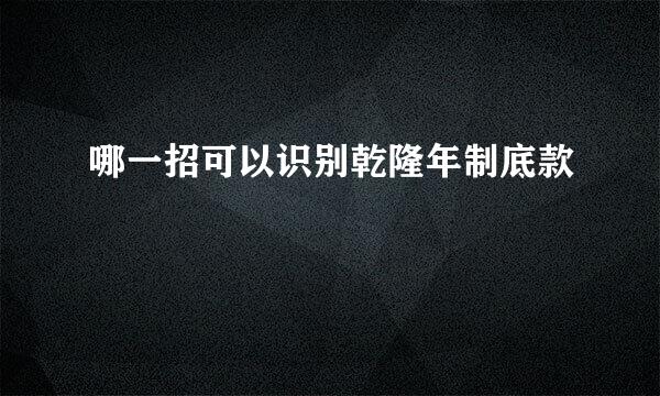 哪一招可以识别乾隆年制底款