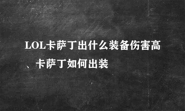 LOL卡萨丁出什么装备伤害高、卡萨丁如何出装