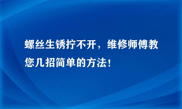 螺丝生锈拧不开，维修师傅教您几招简单的方法！