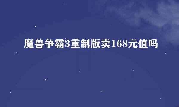 魔兽争霸3重制版卖168元值吗