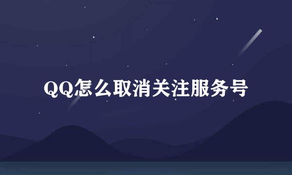 QQ怎么取消关注服务号