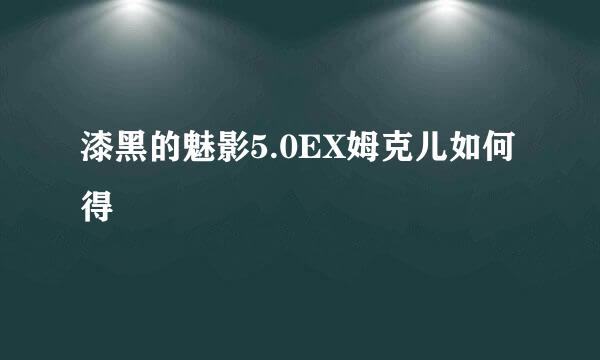 漆黑的魅影5.0EX姆克儿如何得