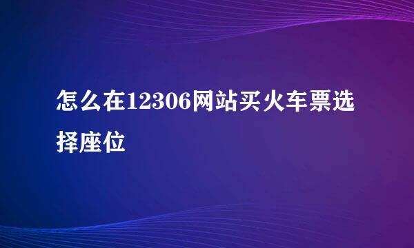 怎么在12306网站买火车票选择座位