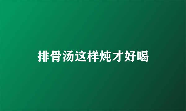 排骨汤这样炖才好喝
