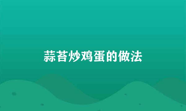 蒜苔炒鸡蛋的做法