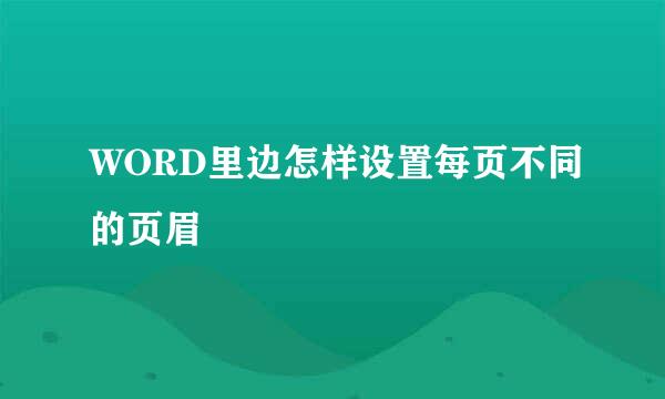 WORD里边怎样设置每页不同的页眉