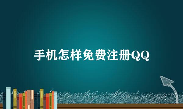 手机怎样免费注册QQ